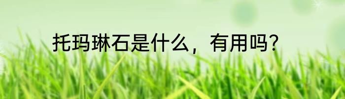 托玛琳石是什么，有用吗？