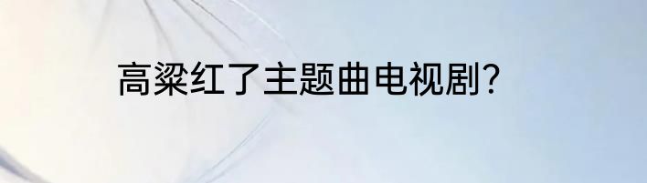 高粱红了主题曲电视剧？