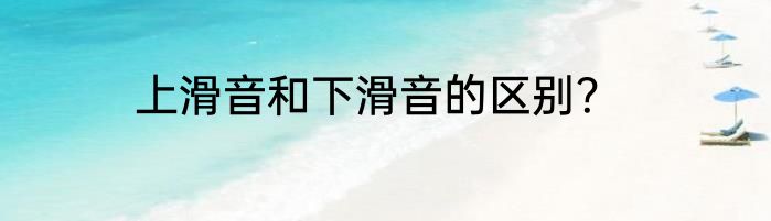 上滑音和下滑音的区别？