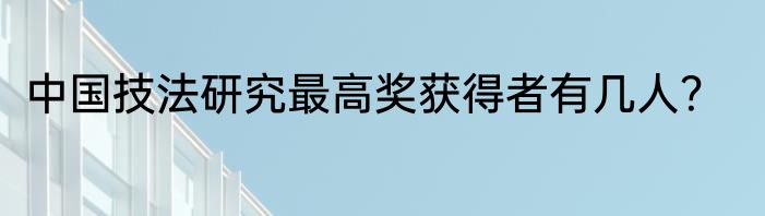 中国技法研究最高奖获得者有几人？