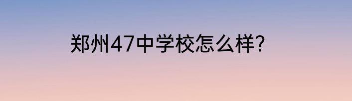 郑州47中学校怎么样？