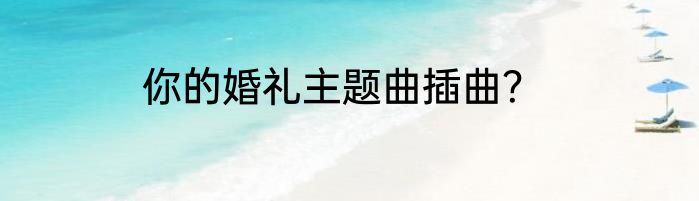你的婚礼主题曲插曲？
