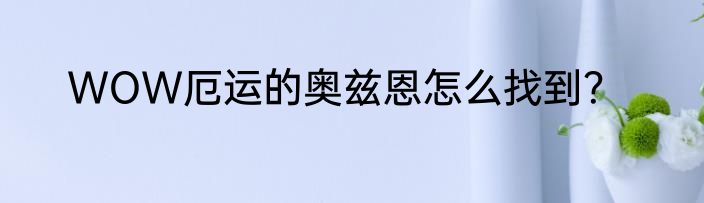 WOW厄运的奥兹恩怎么找到？