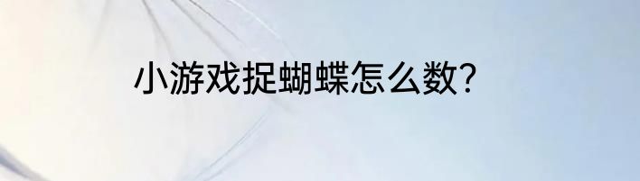 小游戏捉蝴蝶怎么数？