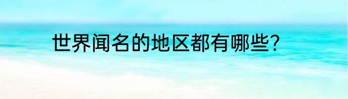 世界闻名的地区都有哪些？