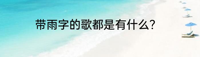 带雨字的歌都是有什么？