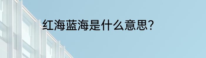 红海蓝海是什么意思？