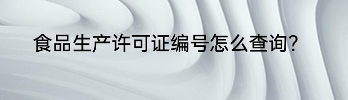 食品生产许可证编号怎么查询？