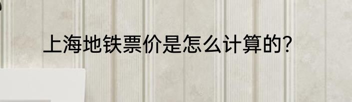上海地铁票价是怎么计算的？