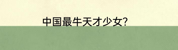 中国最牛天才少女？