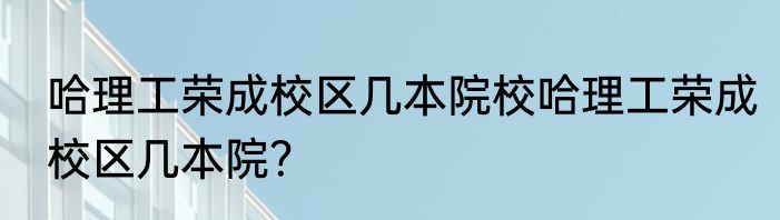 哈理工荣成校区几本院校哈理工荣成校区几本院？