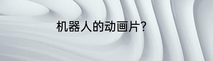机器人的动画片？