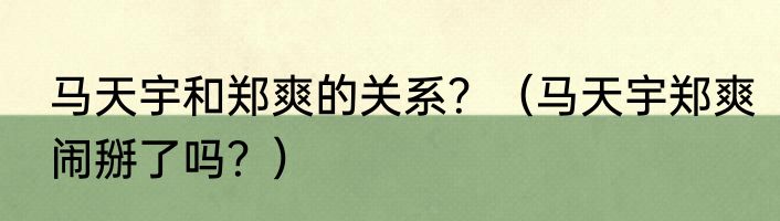 马天宇和郑爽的关系？（马天宇郑爽闹掰了吗？）
