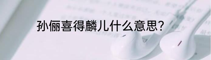 孙俪喜得麟儿什么意思？