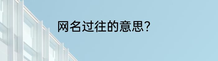 网名过往的意思？