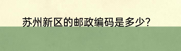 苏州新区的邮政编码是多少？