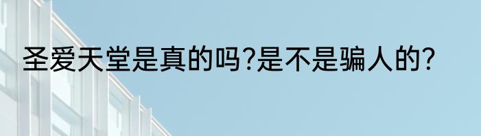 圣爱天堂是真的吗?是不是骗人的？
