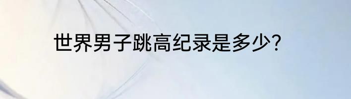 世界男子跳高纪录是多少？