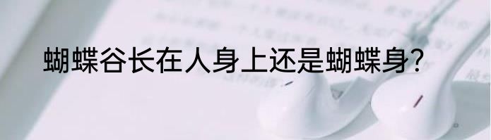 蝴蝶谷长在人身上还是蝴蝶身？