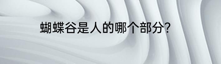 蝴蝶谷是人的哪个部分？