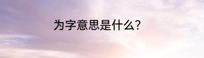 为字意思是什么？