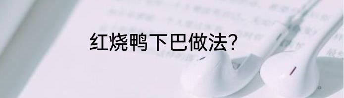 红烧鸭下巴做法？