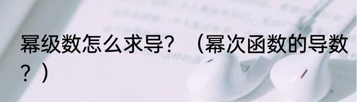 幂级数怎么求导？（幂次函数的导数？）