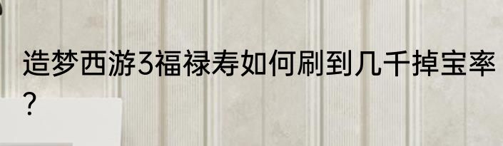 造梦西游3福禄寿如何刷到几千掉宝率？