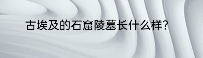 古埃及的石窟陵墓长什么样？