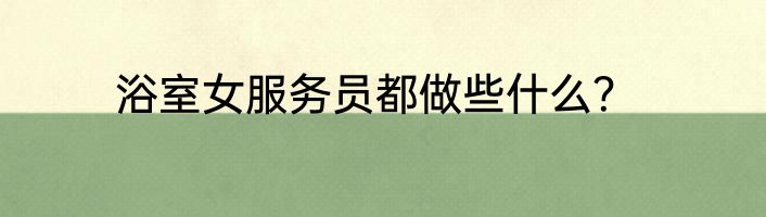 浴室女服务员都做些什么？