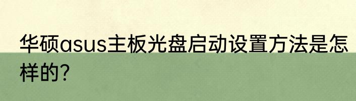 华硕asus主板光盘启动设置方法是怎样的？
