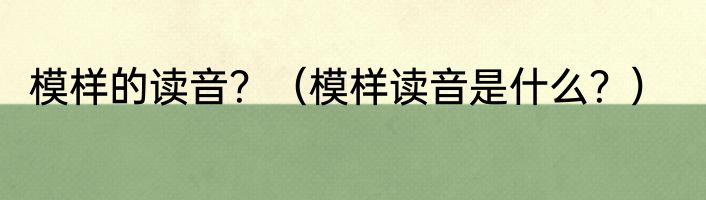 模样的读音？（模样读音是什么？）