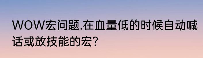 WOW宏问题.在血量低的时候自动喊话或放技能的宏？