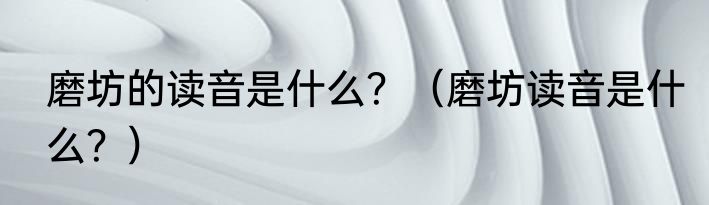 磨坊的读音是什么？（磨坊读音是什么？）
