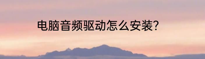 电脑音频驱动怎么安装？