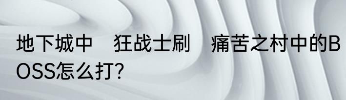 地下城中　狂战士刷　痛苦之村中的BOSS怎么打？