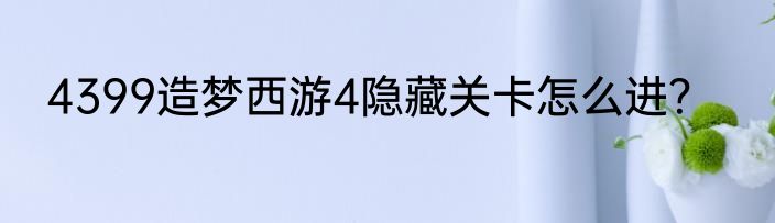 4399造梦西游4隐藏关卡怎么进？