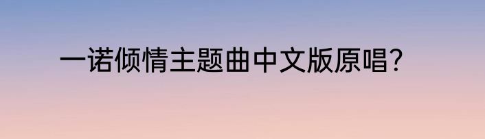 一诺倾情主题曲中文版原唱？