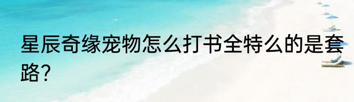 星辰奇缘宠物怎么打书全特么的是套路？