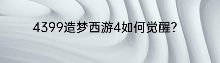 4399造梦西游4如何觉醒？