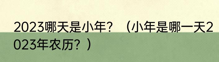 2023哪天是小年？（小年是哪一天2023年农历？）