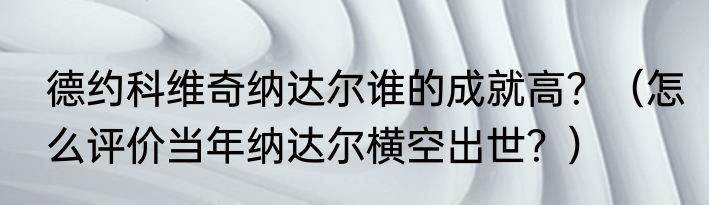 德约科维奇纳达尔谁的成就高？（怎么评价当年纳达尔横空出世？）