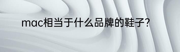 mac相当于什么品牌的鞋子？