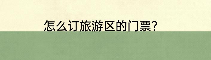 怎么订旅游区的门票？