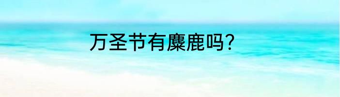 万圣节有麋鹿吗？