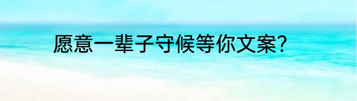 愿意一辈子守候等你文案？