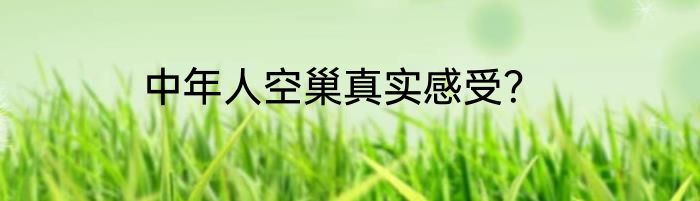 中年人空巢真实感受？