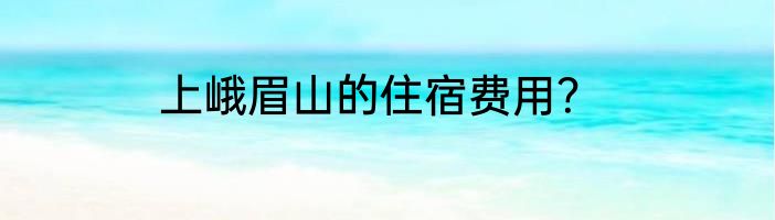 上峨眉山的住宿费用？