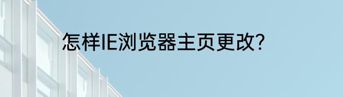怎样IE浏览器主页更改？