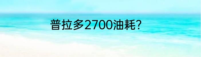 普拉多2700油耗？